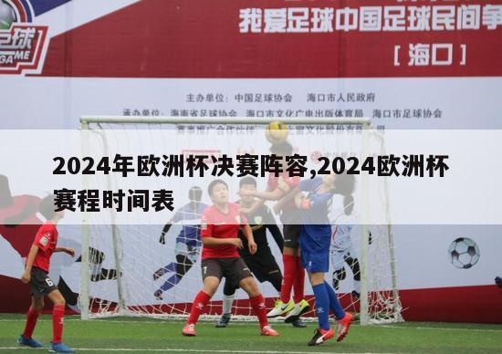 2024年欧洲杯决赛阵容,2024欧洲杯赛程时间表