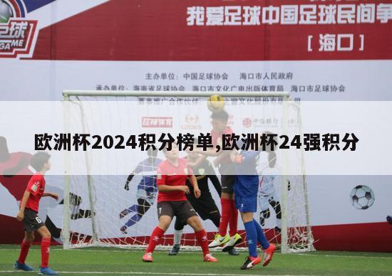 欧洲杯2024积分榜单,欧洲杯24强积分