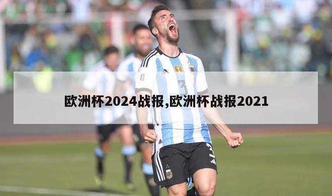 欧洲杯2024战报,欧洲杯战报2021