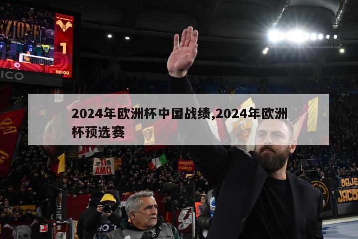 2024年欧洲杯中国战绩,2024年欧洲杯预选赛