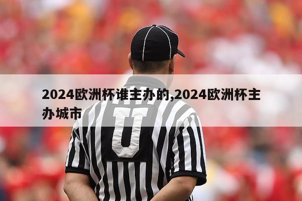 2024欧洲杯谁主办的,2024欧洲杯主办城市