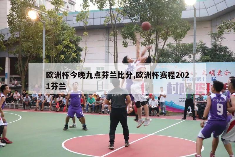 欧洲杯今晚九点芬兰比分,欧洲杯赛程2021芬兰