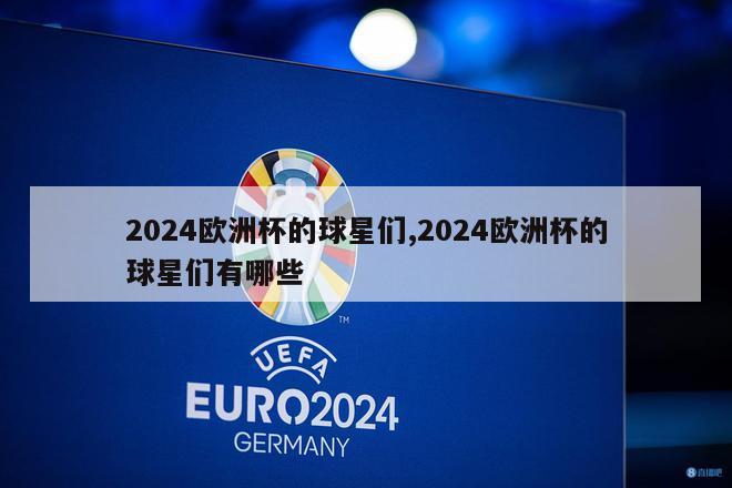 2024欧洲杯的球星们,2024欧洲杯的球星们有哪些