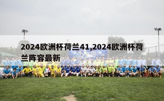 2024欧洲杯荷兰41,2024欧洲杯荷兰阵容最新