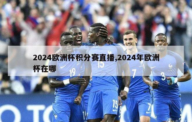 2024欧洲杯积分赛直播,2024年欧洲杯在哪