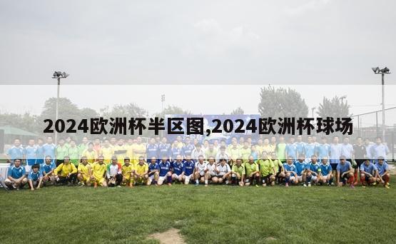 2024欧洲杯半区图,2024欧洲杯球场